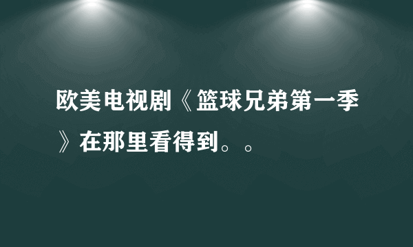 欧美电视剧《篮球兄弟第一季》在那里看得到。。