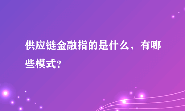 供应链金融指的是什么，有哪些模式？