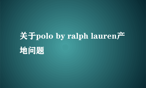 关于polo by ralph lauren产地问题