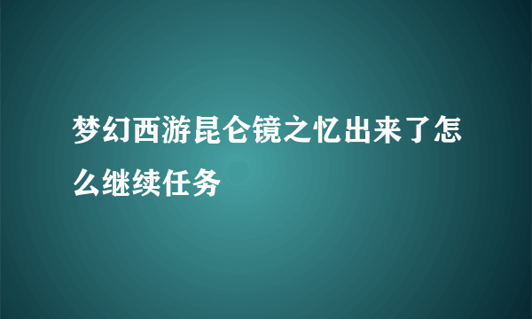 梦幻西游昆仑镜之忆出来了怎么继续任务