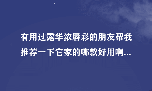 有用过露华浓唇彩的朋友帮我推荐一下它家的哪款好用啊？跟redearth相比呢？谢谢