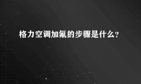 格力空调加氟的步骤是什么？