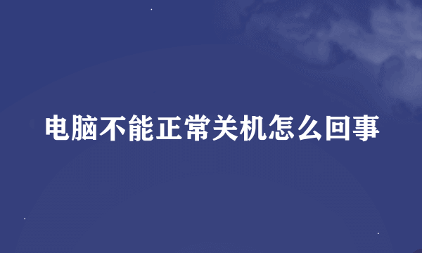 电脑不能正常关机怎么回事