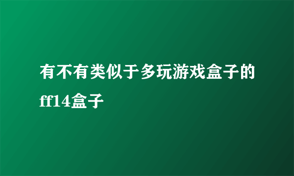 有不有类似于多玩游戏盒子的ff14盒子