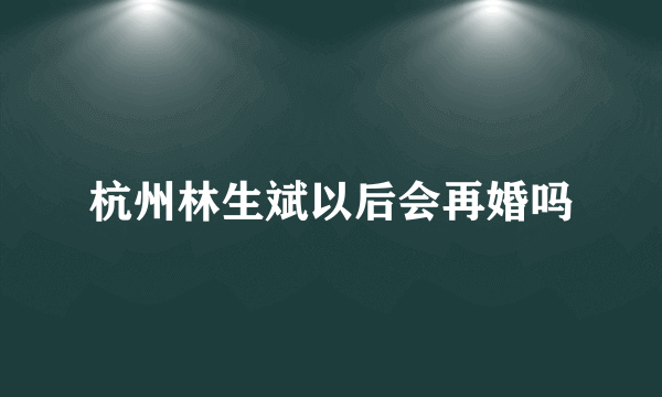 杭州林生斌以后会再婚吗