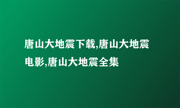 唐山大地震下载,唐山大地震电影,唐山大地震全集