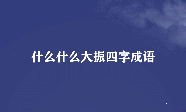 什么什么大振四字成语