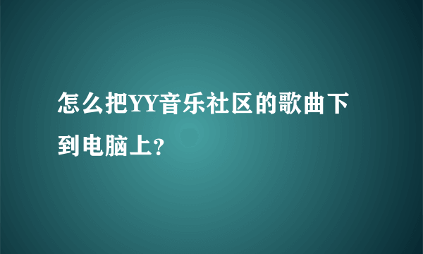 怎么把YY音乐社区的歌曲下到电脑上？