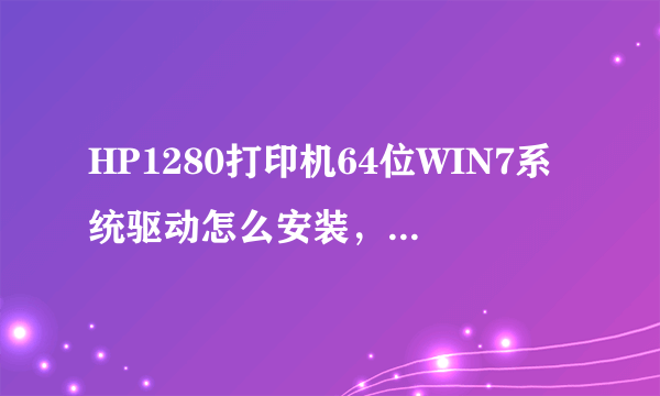 HP1280打印机64位WIN7系统驱动怎么安装，或可以用什么驱动代替及安装方法