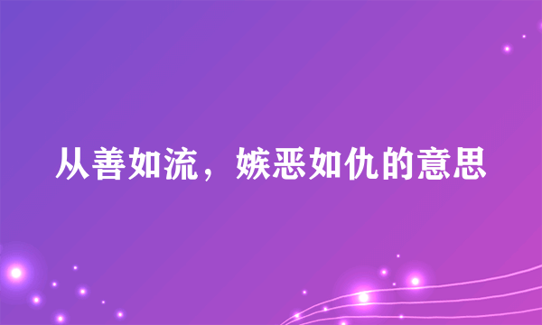 从善如流，嫉恶如仇的意思