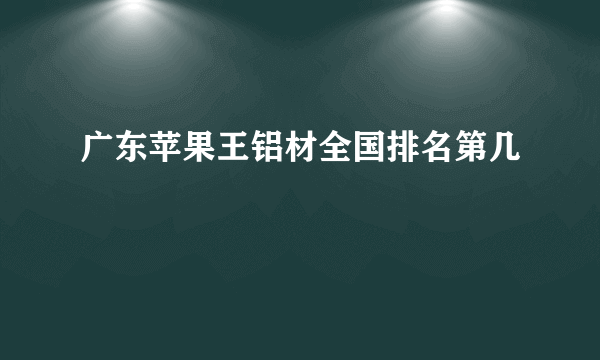 广东苹果王铝材全国排名第几