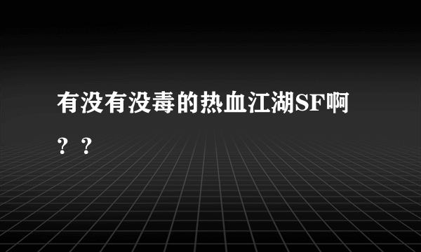 有没有没毒的热血江湖SF啊？？