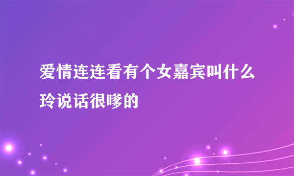 爱情连连看有个女嘉宾叫什么玲说话很嗲的