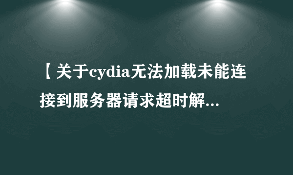 【关于cydia无法加载未能连接到服务器请求超时解决方法】