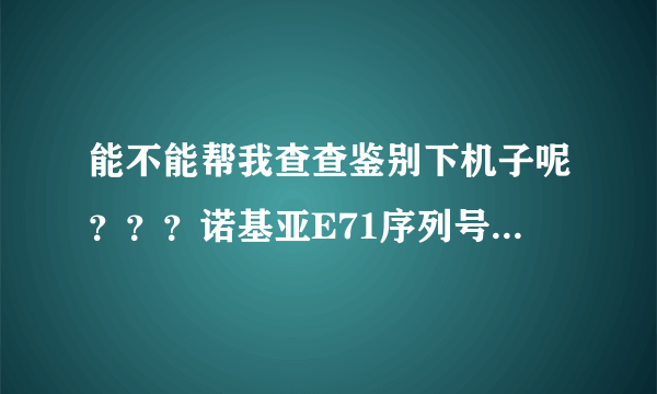 能不能帮我查查鉴别下机子呢？？？诺基亚E71序列号358278032426751