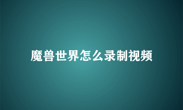 魔兽世界怎么录制视频