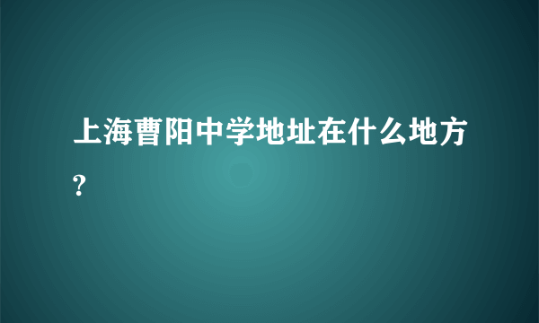 上海曹阳中学地址在什么地方?