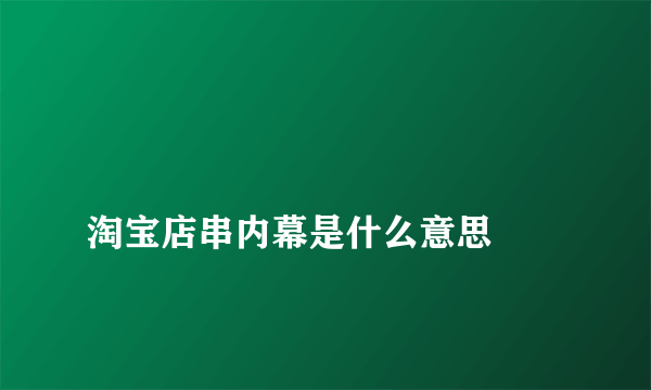 
淘宝店串内幕是什么意思

