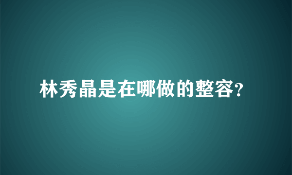 林秀晶是在哪做的整容？