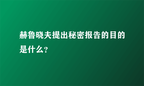 赫鲁晓夫提出秘密报告的目的是什么？