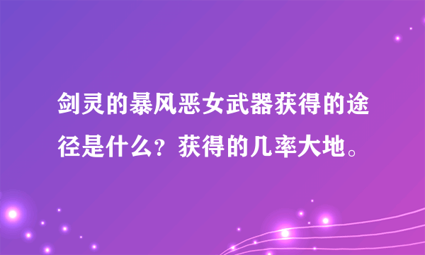 剑灵的暴风恶女武器获得的途径是什么？获得的几率大地。