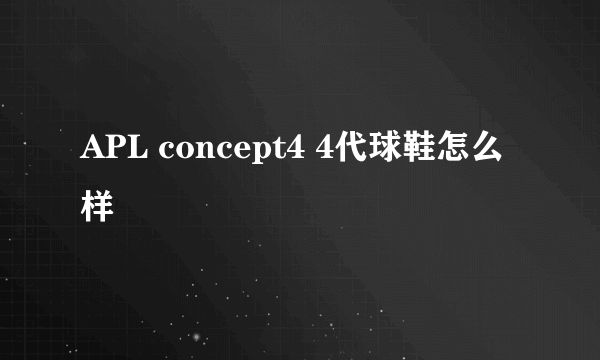 APL concept4 4代球鞋怎么样