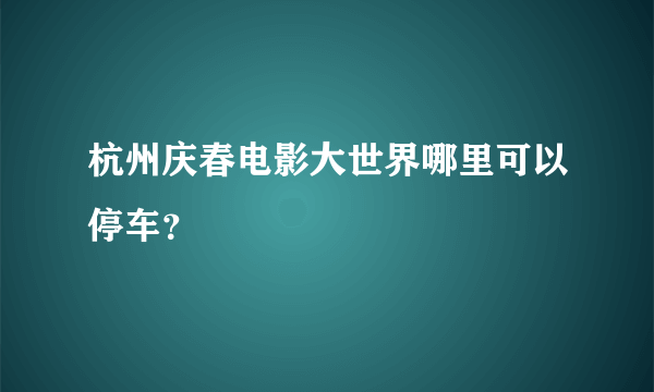 杭州庆春电影大世界哪里可以停车？