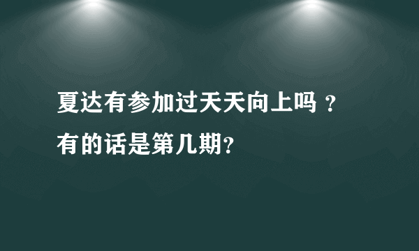 夏达有参加过天天向上吗 ？有的话是第几期？