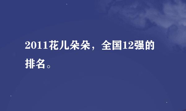 2011花儿朵朵，全国12强的排名。