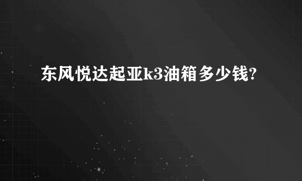 东风悦达起亚k3油箱多少钱?