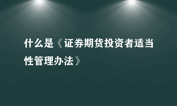 什么是《证券期货投资者适当性管理办法》