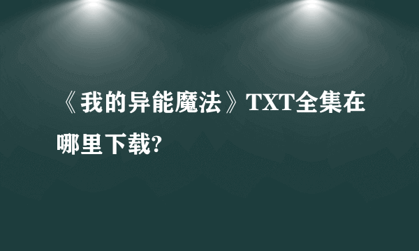 《我的异能魔法》TXT全集在哪里下载?