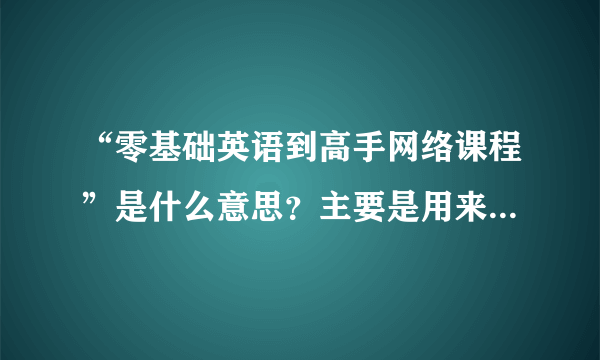 “零基础英语到高手网络课程”是什么意思？主要是用来干什么的？？？