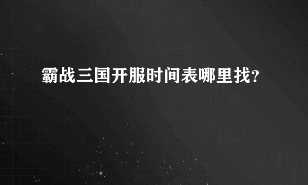 霸战三国开服时间表哪里找？