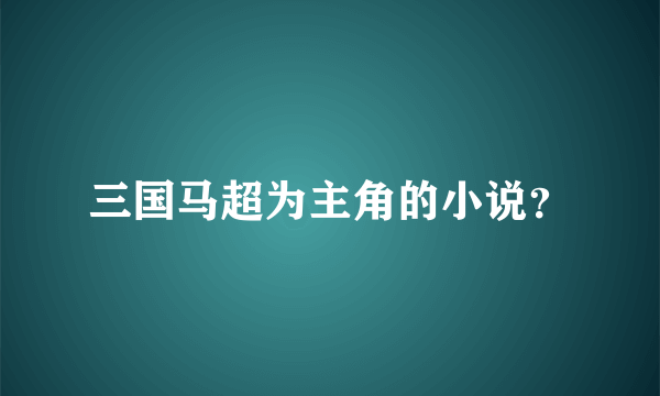 三国马超为主角的小说？