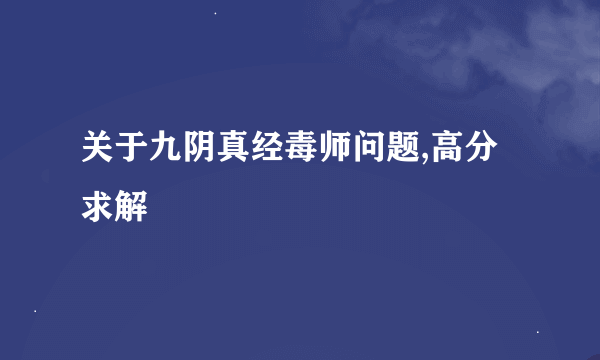 关于九阴真经毒师问题,高分求解