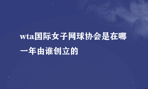 wta国际女子网球协会是在哪一年由谁创立的