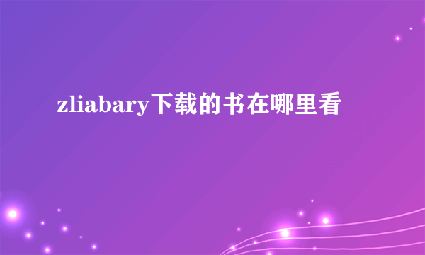 zliabary下载的书在哪里看