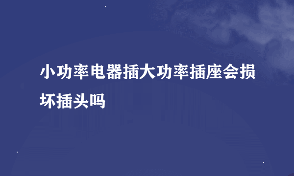 小功率电器插大功率插座会损坏插头吗