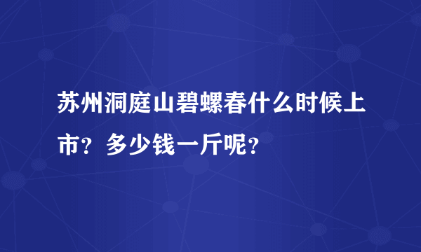 苏州洞庭山碧螺春什么时候上市？多少钱一斤呢？