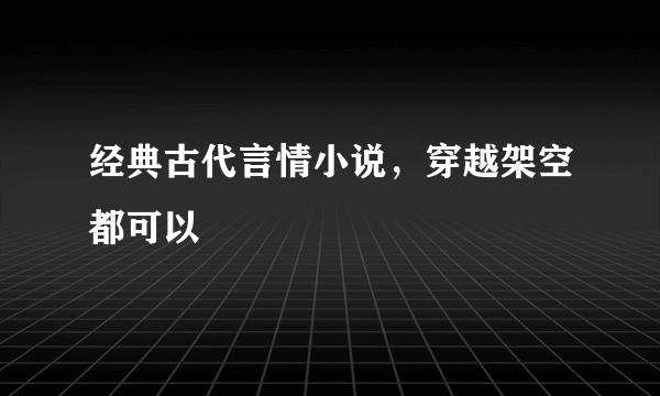 经典古代言情小说，穿越架空都可以