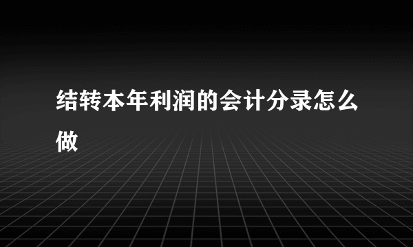 结转本年利润的会计分录怎么做