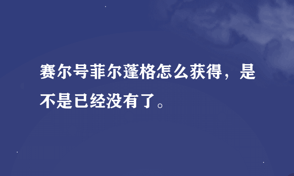 赛尔号菲尔蓬格怎么获得，是不是已经没有了。