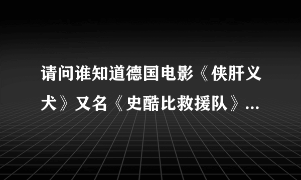 请问谁知道德国电影《侠肝义犬》又名《史酷比救援队》的电影哪能下载？ 主演是弗劳瑞恩·韦勃 芭芭拉·兰