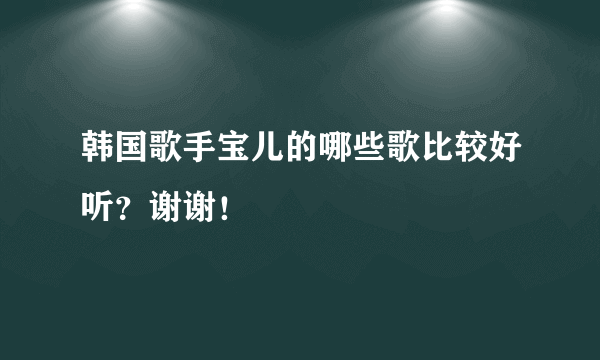 韩国歌手宝儿的哪些歌比较好听？谢谢！