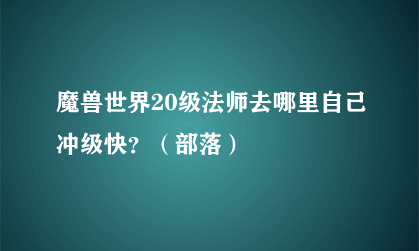 魔兽世界20级法师去哪里自己冲级快？（部落）