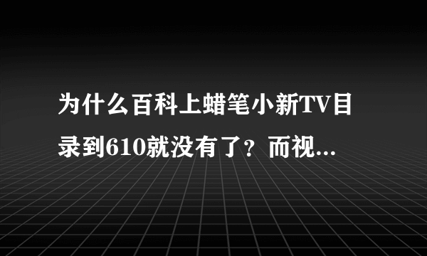 为什么百科上蜡笔小新TV目录到610就没有了？而视频都有819集了！