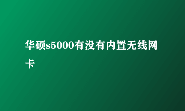 华硕s5000有没有内置无线网卡