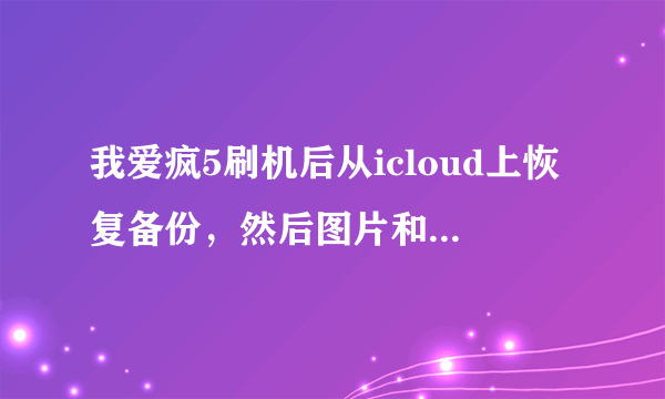 我爱疯5刷机后从icloud上恢复备份，然后图片和录音为什么一直是正在下载而又没有在下载？