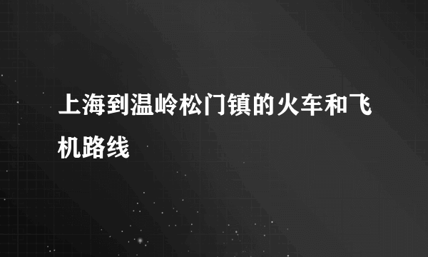 上海到温岭松门镇的火车和飞机路线